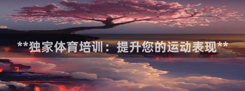 耀世平台注册网址是什么啊：**独家体育培训：提升您的