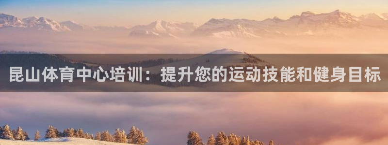 耀世娱乐登陆地址在哪：昆山体育中心培训：提升您的运动