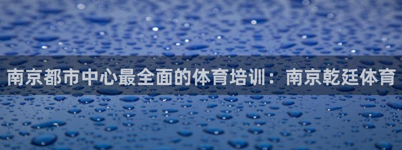 耀世娱乐注册开户要多久：南京都市中心最全面的体育培训