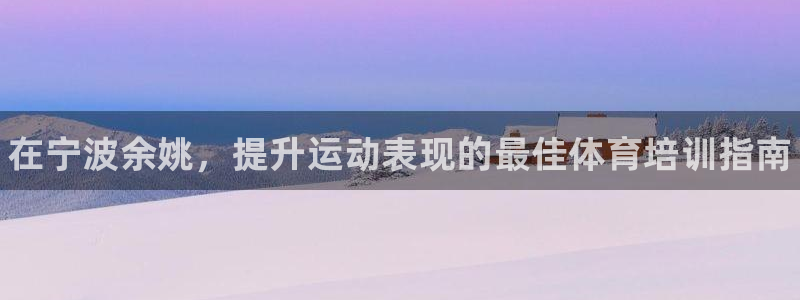 耀世娱乐可以玩吗：在宁波余姚，提升运动表现的最佳体育培训指南