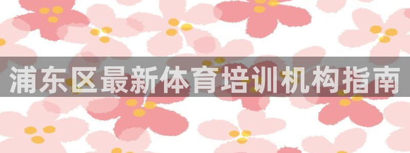 耀世盛典手游下载安装：浦东区最新体育培训机构指南