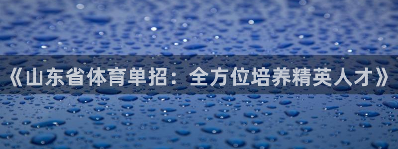 耀世娱乐下载最新版本安装包：《山东省体育单招：全方位培养精英